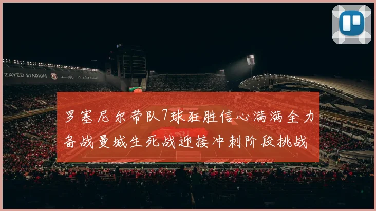 罗塞尼尔带队7球狂胜信心满满全力备战曼城生死战迎接冲刺阶段挑战