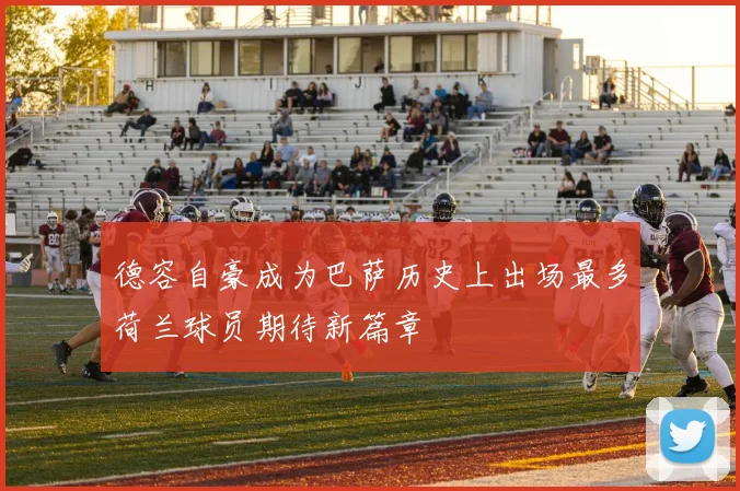德容自豪成为巴萨历史上出场最多荷兰球员期待新篇章