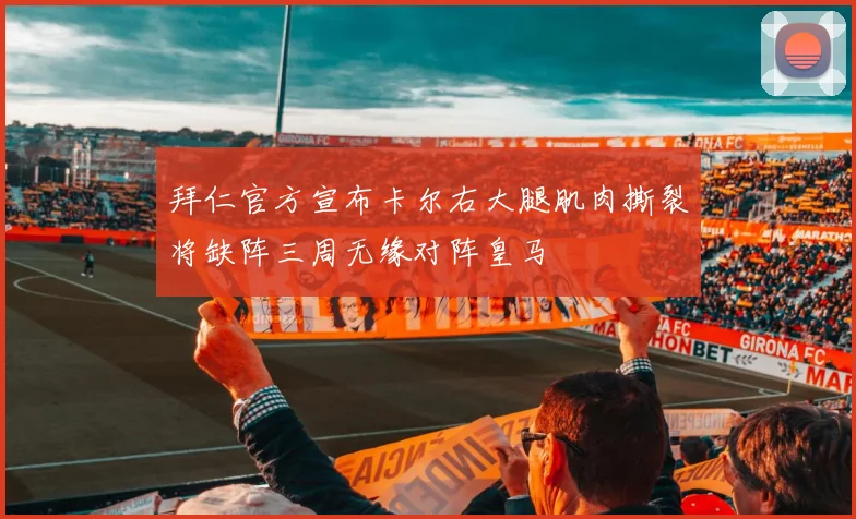 拜仁官方宣布卡尔右大腿肌肉撕裂将缺阵三周无缘对阵皇马