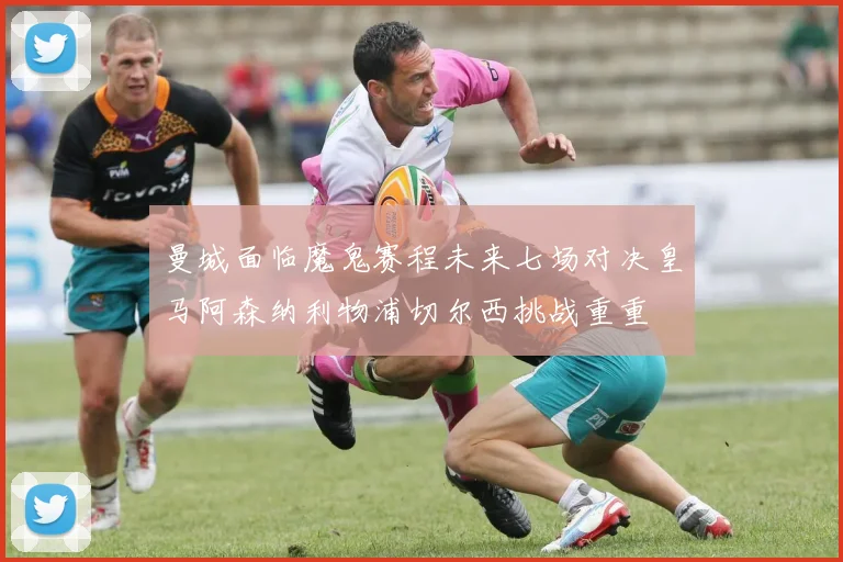 曼城面临魔鬼赛程未来七场对决皇马阿森纳利物浦切尔西挑战重重