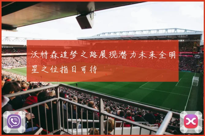 沃特森追梦之路展现潜力未来全明星之位指日可待