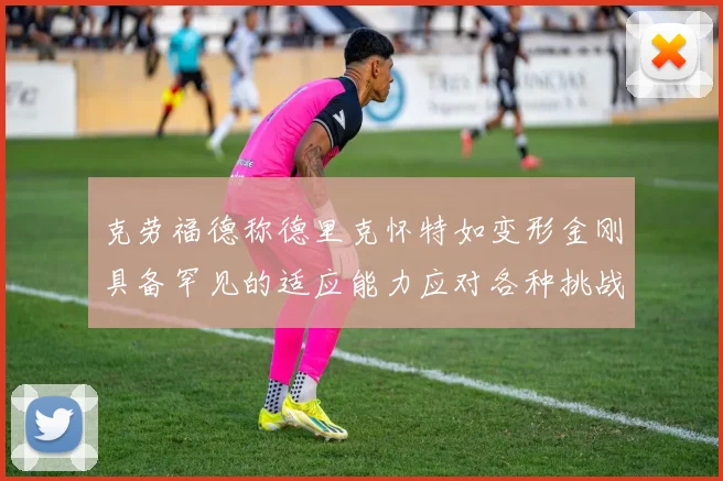 克劳福德称德里克怀特如变形金刚具备罕见的适应能力应对各种挑战